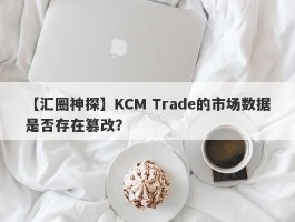 【汇圈神探】KCM Trade的市场数据是否存在篡改？