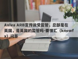 Aviva ARB宣传说受监管，总部是在英国，是英国的监管吗-要懂汇（knowfx）问答
