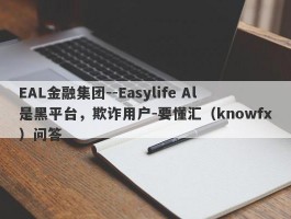 EAL金融集团--Easylife Al是黑平台，欺诈用户-要懂汇（knowfx）问答