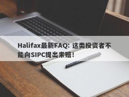 Halifax最新FAQ: 这类投资者不能向SIPC提出索赔！
