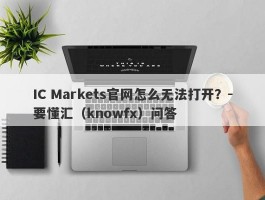 IC Markets官网怎么无法打开？-要懂汇（knowfx）问答