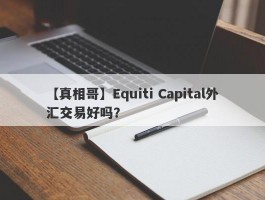 【真相哥】Equiti Capital外汇交易好吗？

