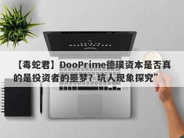 【毒蛇君】DooPrime德璞资本是否真的是投资者的噩梦？坑人现象探究”