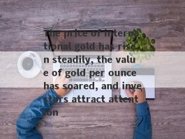 The price of international gold has risen steadily, the value of gold per ounce has soared, and investors attract attention