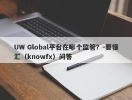 UW Global平台在哪个监管？-要懂汇（knowfx）问答
