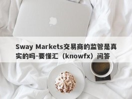 Sway Markets交易商的监管是真实的吗-要懂汇（knowfx）问答
