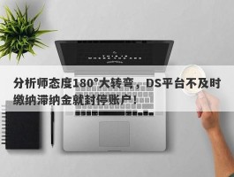 分析师态度180°大转弯，DS平台不及时缴纳滞纳金就封停账户！