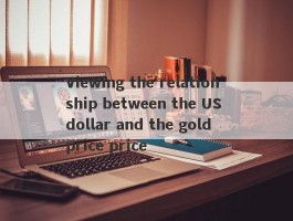 Viewing the relationship between the US dollar and the gold price price