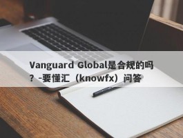 Vanguard Global是合规的吗？-要懂汇（knowfx）问答