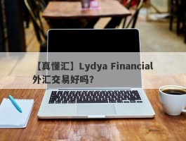 【真懂汇】Lydya Financial外汇交易好吗？
