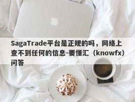 SagaTrade平台是正规的吗，网络上查不到任何的信息-要懂汇（knowfx）问答