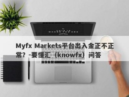 Myfx Markets平台出入金正不正常？-要懂汇（knowfx）问答