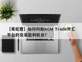 【毒蛇君】如何判断KCM Trade外汇平台的交易盈利机会？