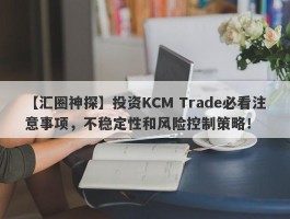 【汇圈神探】投资KCM Trade必看注意事项，不稳定性和风险控制策略！