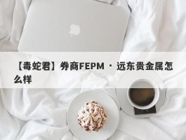 【毒蛇君】券商FEPM · 远东贵金属怎么样
