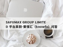 SAFUMAX GROUP LIMITED 平台真假-要懂汇（knowfx）问答