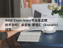 Gold Experience平台是正规的平台吗？求告知-要懂汇（knowfx）问答