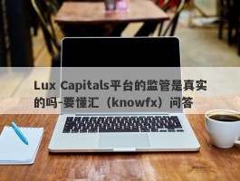 Lux Capitals平台的监管是真实的吗-要懂汇（knowfx）问答