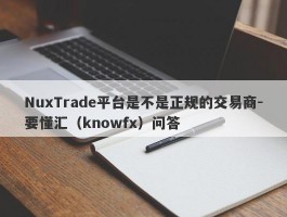 NuxTrade平台是不是正规的交易商-要懂汇（knowfx）问答