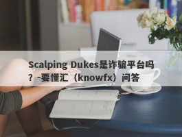 Scalping Dukes是诈骗平台吗？-要懂汇（knowfx）问答