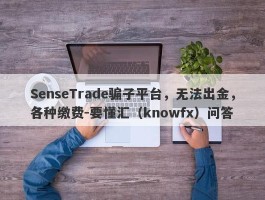 SenseTrade骗子平台，无法出金，各种缴费-要懂汇（knowfx）问答