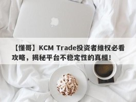 【懂哥】KCM Trade投资者维权必看攻略，揭秘平台不稳定性的真相！