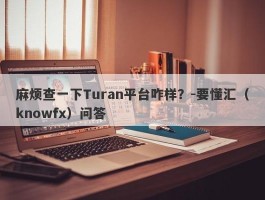 麻烦查一下Turan平台咋样？-要懂汇（knowfx）问答