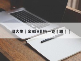 周大生黃金999價格一克漲跌預測