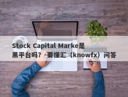 Stock Capital Marke是黑平台吗？-要懂汇（knowfx）问答