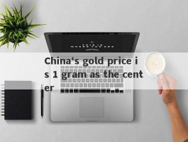 China's gold price is 1 gram as the center