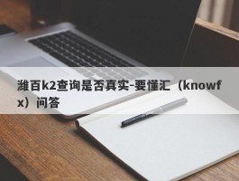 潍百k2查询是否真实-要懂汇（knowfx）问答