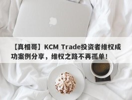 【真相哥】KCM Trade投资者维权成功案例分享，维权之路不再孤单！