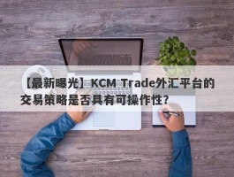 【最新曝光】KCM Trade外汇平台的交易策略是否具有可操作性？