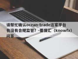 请帮忙确认ocean-trade这家平台有没有合规监管？-要懂汇（knowfx）问答