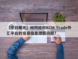 【今日曝光】如何应对KCM Trade外汇平台的交易信息泄露问题？