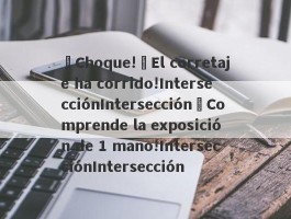 ¡Choque!¡El corretaje ha corrido!IntersecciónIntersección¡Comprende la exposición de 1 mano!IntersecciónIntersección