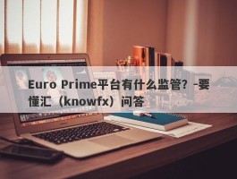 Euro Prime平台有什么监管？-要懂汇（knowfx）问答