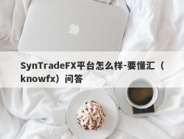 SynTradeFX平台怎么样-要懂汇（knowfx）问答