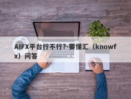 AIFX平台行不行?-要懂汇（knowfx）问答