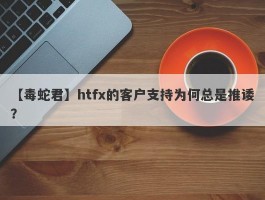 【毒蛇君】htfx的客户支持为何总是推诿？