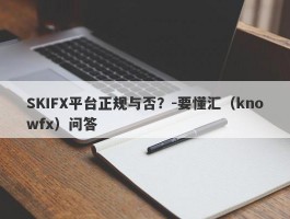 SKIFX平台正规与否？-要懂汇（knowfx）问答