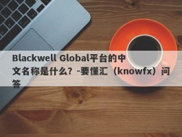 Blackwell Global平台的中文名称是什么？-要懂汇（knowfx）问答