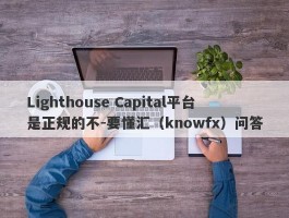 Lighthouse Capital平台是正规的不-要懂汇（knowfx）问答
