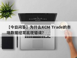 【今日问答】为什么KCM Trade的市场数据经常出现错误？