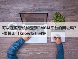 可以在监管机构查到TMGM平台的网址吗？-要懂汇（knowfx）问答