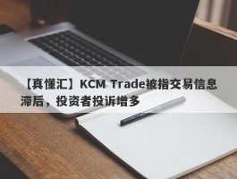 【真懂汇】KCM Trade被指交易信息滞后，投资者投诉增多
