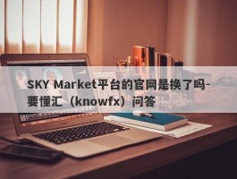 SKY Market平台的官网是换了吗-要懂汇（knowfx）问答
