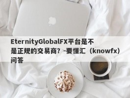 EternityGlobalFX平台是不是正规的交易商？-要懂汇（knowfx）问答