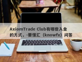 AxiomTrade Club有哪些入金的方式，-要懂汇（knowfx）问答
