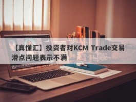 【真懂汇】投资者对KCM Trade交易滑点问题表示不满
